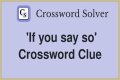 If you ___ so Crossword Clue